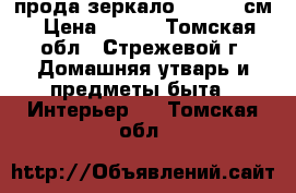 прода зеркало 138- 90 см › Цена ­ 700 - Томская обл., Стрежевой г. Домашняя утварь и предметы быта » Интерьер   . Томская обл.